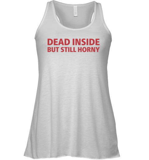 Dead Inside But Still Horny Shirt Dirty Mind Racerback Tank