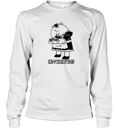 Charlie Maid I Don039T Know How Good This Is Going To Be I039Ve Never Made A Casserole Before Long Sleeve T Shirt