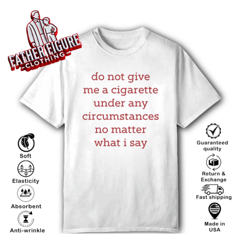 Do Not Give Me A Cigarette Under Any Circumstances No Matter What I Say T Shirt