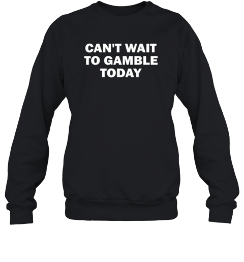 Cant Wait To Gamble Today Sweatshirt