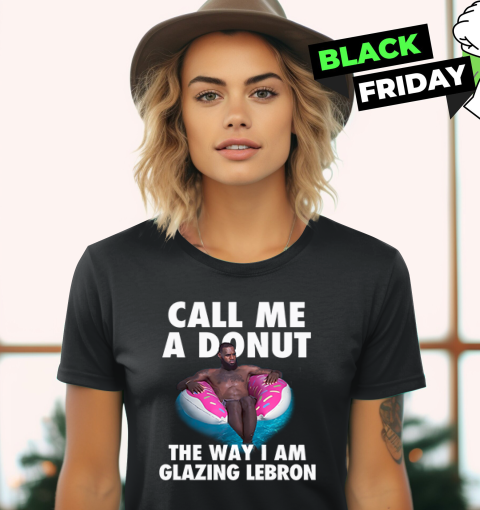 Call Me A Donut The Way I Am Glazing Lebron Women039S T Shirt
