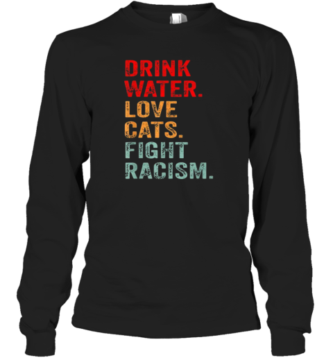 Drink Water Love Cats Fight Racism Long Sleeve T Shirt