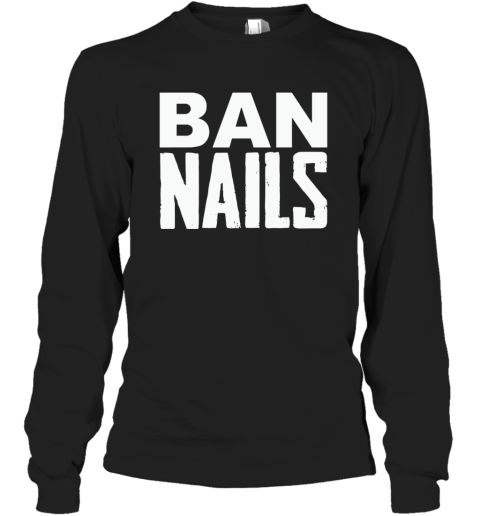 Ban Nails Long Sleeve T Shirt