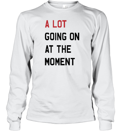A Lot Going On At The Moment Long Sleeve T Shirt