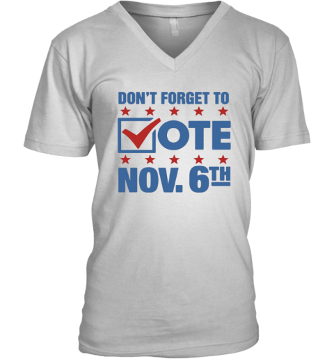 Don039T Forget To Vote Nov 6Th V Neck T Shirt