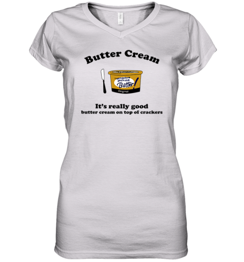 Butter Cream It039S Really Good Butter Cream On Top Of Crackers Women039S V Neck T Shirt