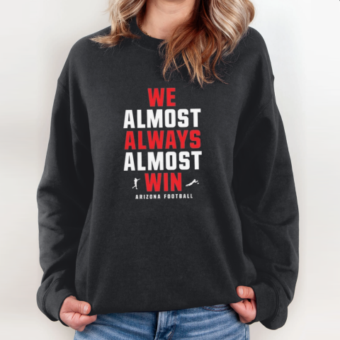 Arizona Wildcats We Almost Always Almost Win Sweatshirt