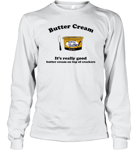 Butter Cream It039S Really Good Butter Cream On Top Of Crackers Long Sleeve T Shirt