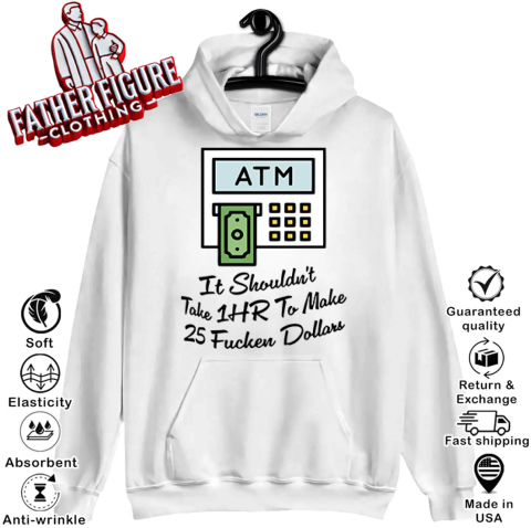 Atm It Shouldn039T Take 1Hr To Make 25 Fucken Dollars Hoodie