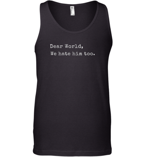 Dear World We Hate Him Too Anti Trump Tank Top