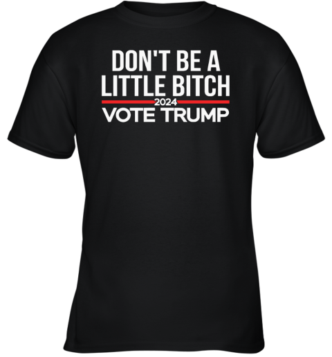Don039T Be A Little Bitch 2024 Vote Trump Youth T Shirt