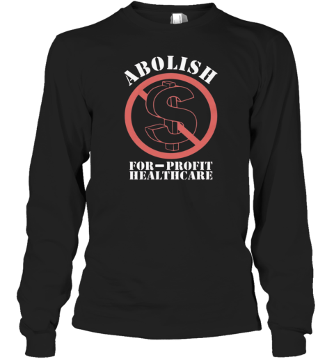 Abolish For Profit Healthcare Long Sleeve T Shirt