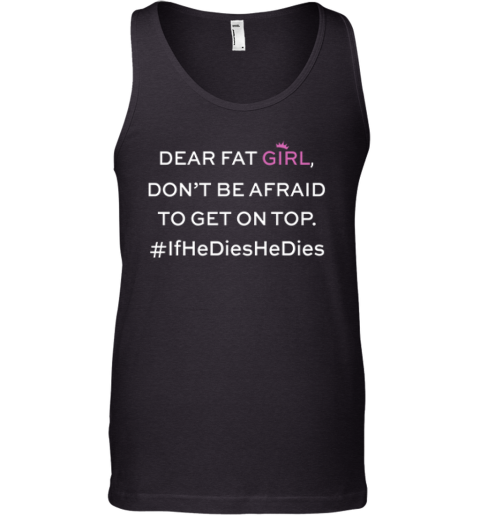 Dear Fat Girl Dont Be Afraid To Get On Top Tank Top