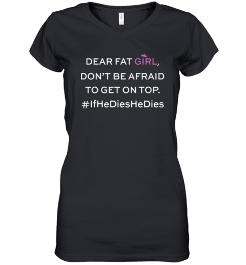 Dear Fat Girl Dont Be Afraid To Get On Top Women039S V Neck T Shirt
