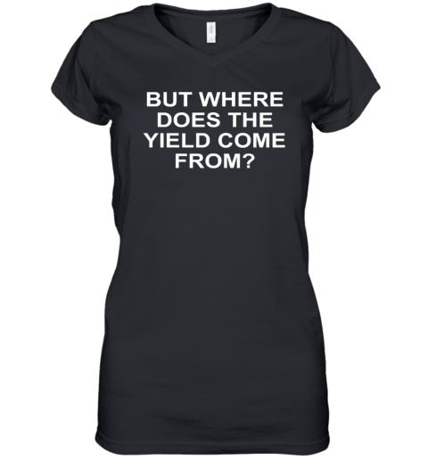 But Where Does The Yield Come From Women039S V Neck T Shirt