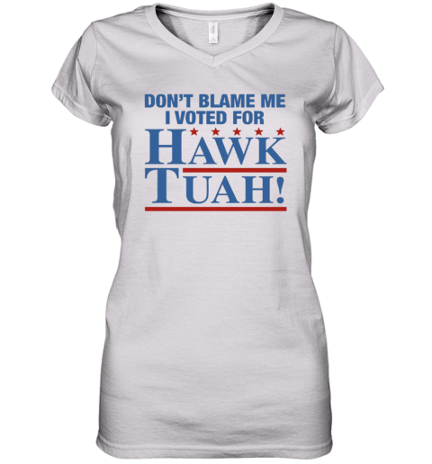 Don039T Blame Me I Voted For Hawk Tuah Women039S V Neck T Shirt
