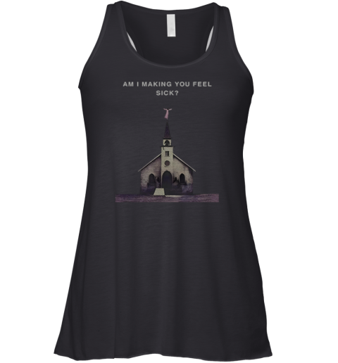 Am I Making You Feel Sick Racerback Tank