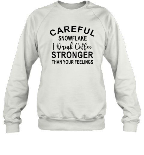 Careful Snowflake I Drink Coffee Stronger Than Your Feelings Sweatshirt
