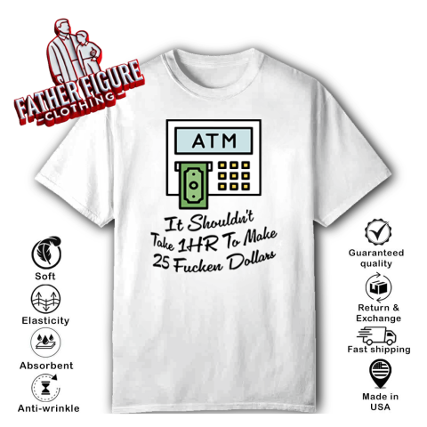 Atm It Shouldn039T Take 1Hr To Make 25 Fucken Dollars T Shirt