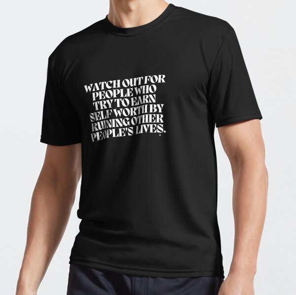 "Watch out for people who try to earn self worth by ruining other people’s lives." Active T-Shirt for Sale by Finds