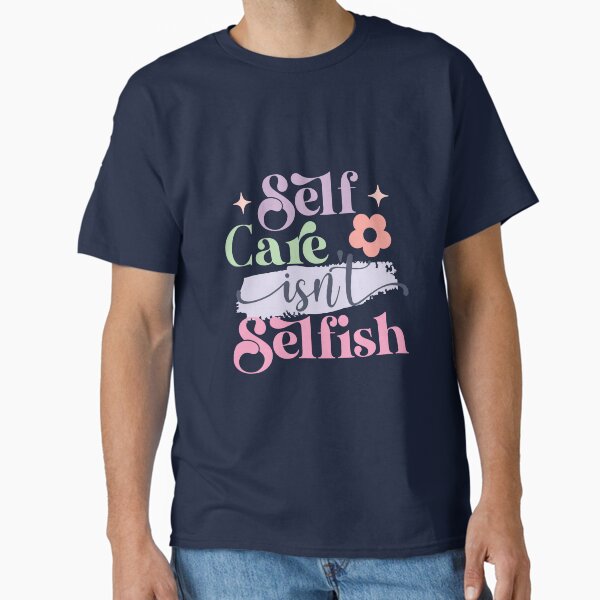 "Self Care Isn't Selfish" Classic T-Shirt for Sale by Miniouka