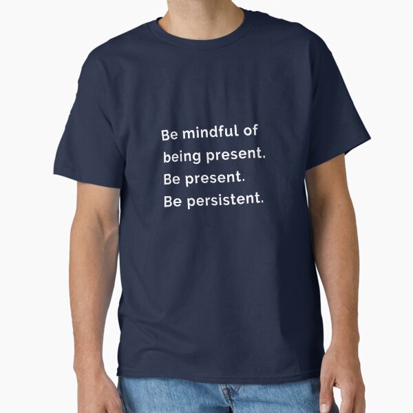 "Be mindful of being present. Be present. Be persistent." Classic T-Shirt by EnlightParis