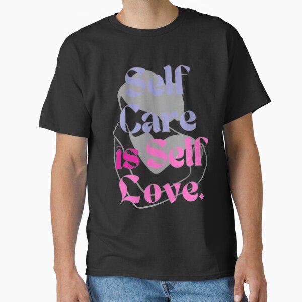 "Self Care is Self Love " Classic T-Shirt for Sale by KayLadyBug