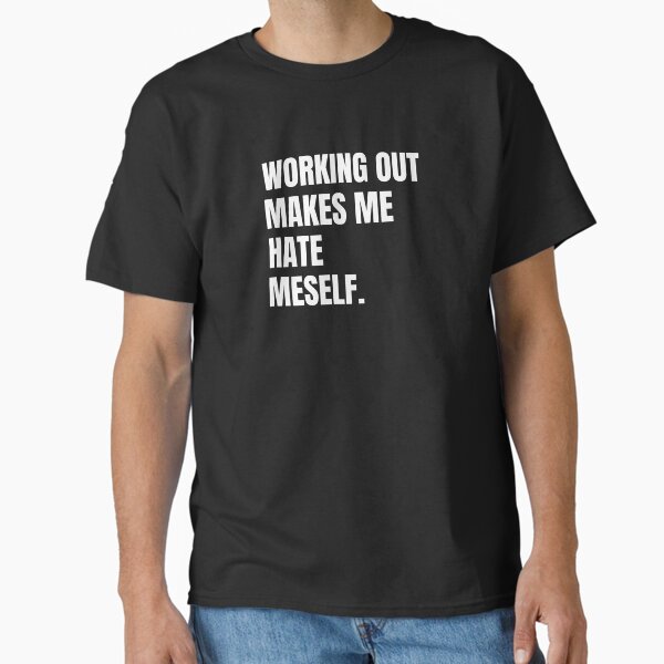 "Working out makes me hate meself." Classic T-Shirt for Sale by teespatrol