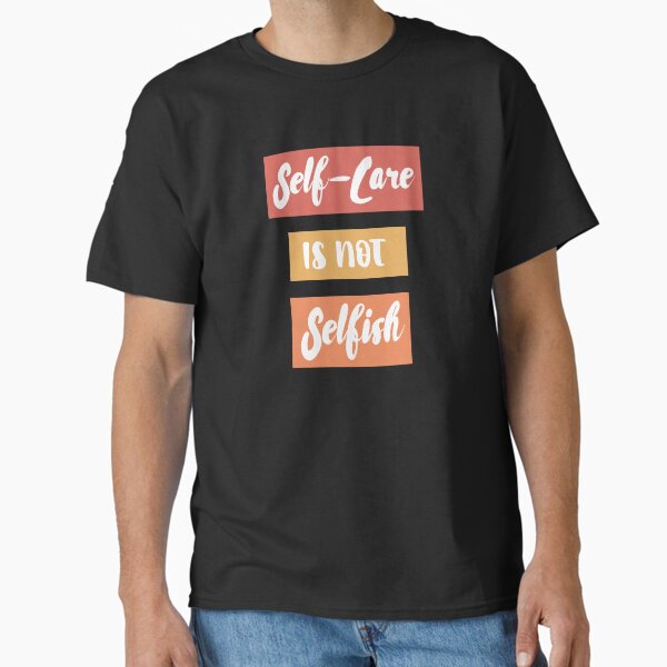 "Self-Care Is Not Selfish T-Shirt Design " Classic T-Shirt for Sale by Thaikiwigirl