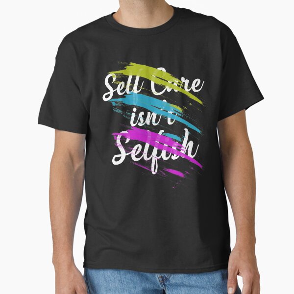 "self-care isnt selfish, be happy mental health matters " Classic T-Shirt for Sale by Majesticoo