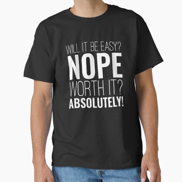 "Will it be easy? Nope Worth it? Absolutely Motivational" Classic T-Shirt for Sale by SEEUVA