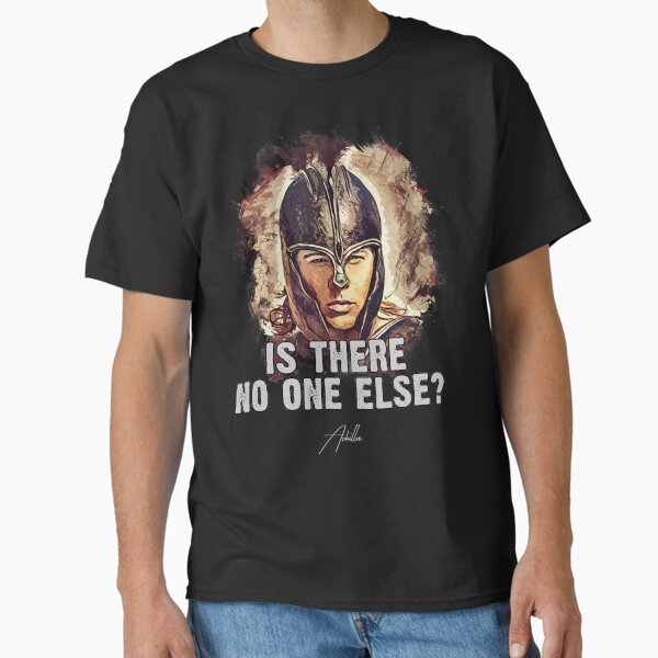 Achilles ➠ Is there no one else? ➠ famous movie quote Classic T-Shirt for Sale by Naumovski