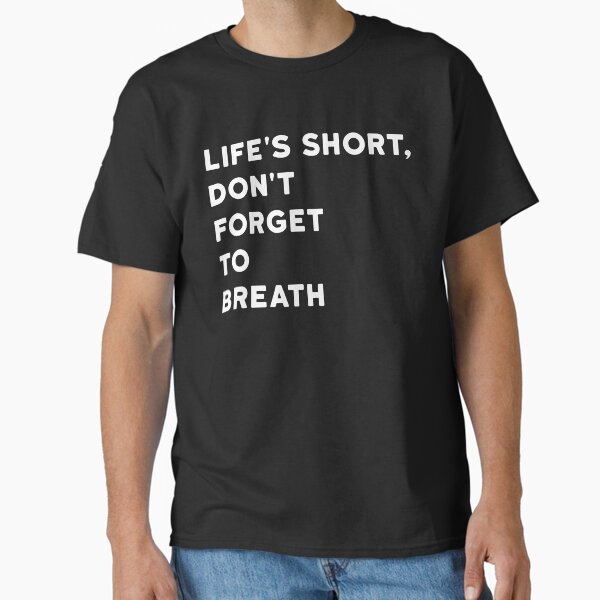 "life's short, don't forget to breath" Classic T-Shirt for Sale by PrithviApparels