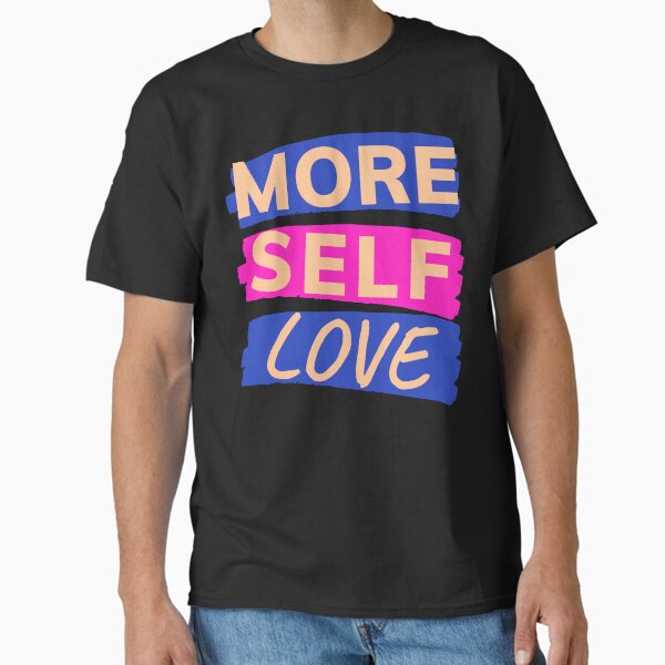 "More Self Love, Motivational" Classic T-Shirt for Sale by Jelorlimited