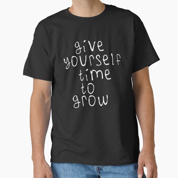 "Give yourself time to grow" Classic T-Shirt for Sale by kinpirks