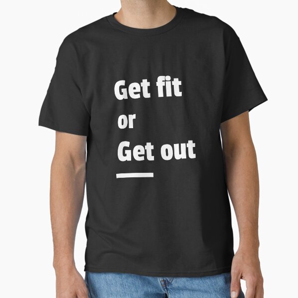 Get Fit or Get Out Classic T-Shirt for Sale by Pucks-Place