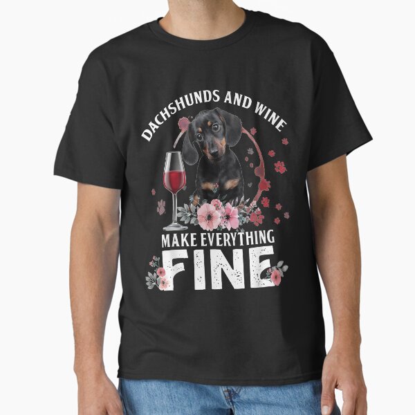 Dachshund And Wine Make Everything Fine Drink Wine And Dog Classic T-Shirt for Sale by Chloe43212
