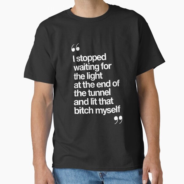 "I Stopped Waiting for the Light at the End of the Tunnel and Lit that Bitch Myself" Classic T-Shirt for Sale by MotivatedType