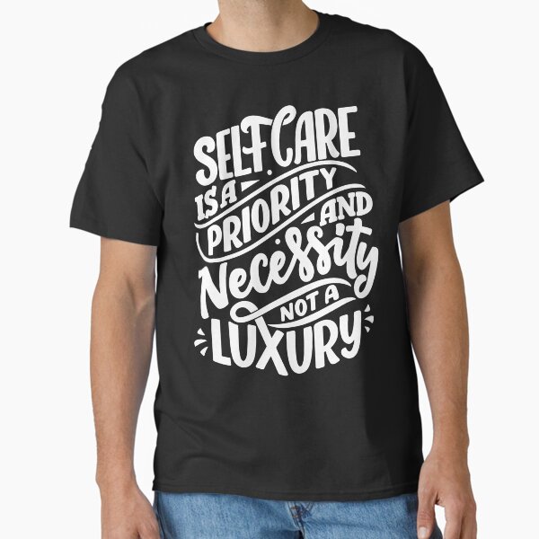 "Self Care Is A Priority And Necessity, Not A Luxury (white)" Classic T-Shirt for Sale by Daluyong