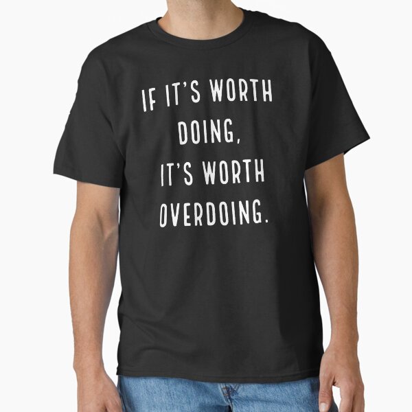 "Worth Overdoing" Classic T-Shirt for Sale by RoxxyXmas