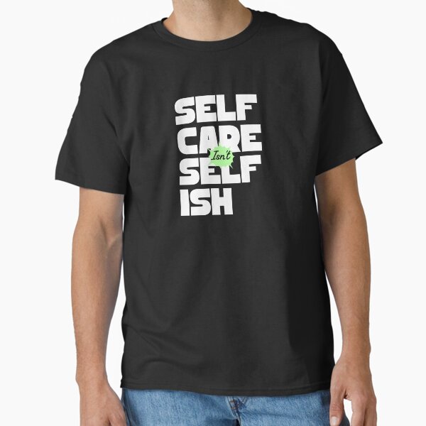 "Self Care Is Not Selfish – Mental Health & Wellness Quote" Classic T-Shirt for Sale by dudelinart