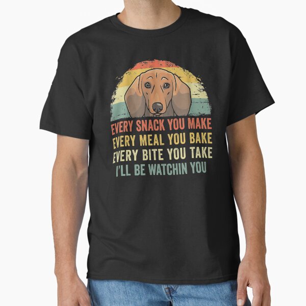 Funny Dachshund Every Snack You Make Every Meal You Bake Every Bite You Take I'll Be Watching You Classic T-Shirt for Sale by joykart