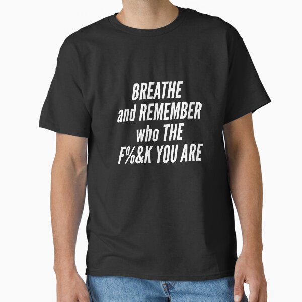"Breathe and remember who the fuck are you" Classic T-Shirt for Sale by LiviaAngelescu