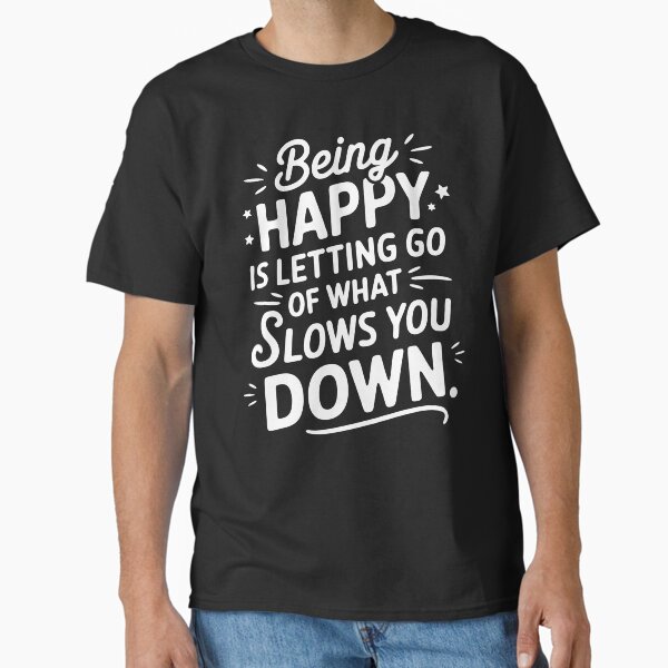 "Being Happy Is Letting Go of What Slows You Down" Classic T-Shirt for Sale by metanof