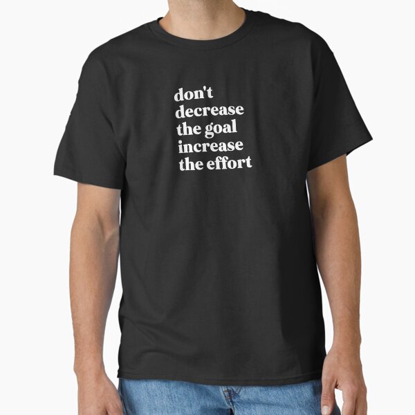 "Don't decrease the goal increase the effort" Classic T-Shirt for Sale by fizamehak