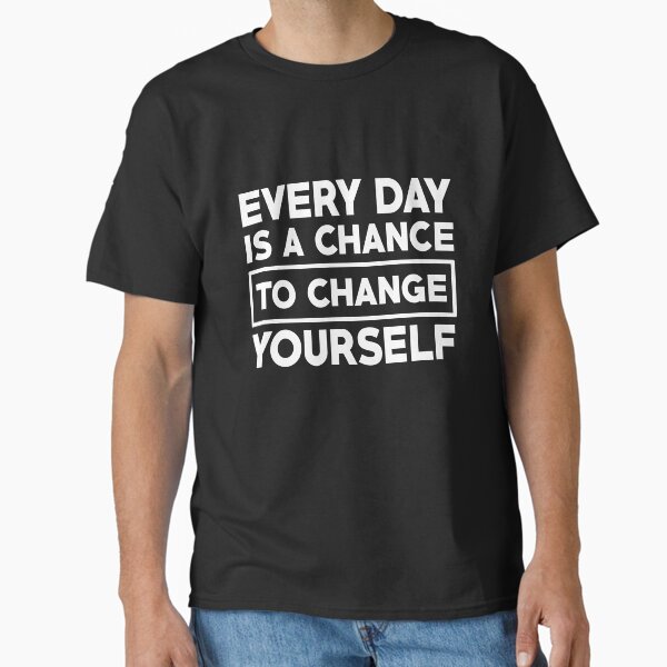 "every day is a chance to change yourself" Classic T-Shirt for Sale by BandiRock