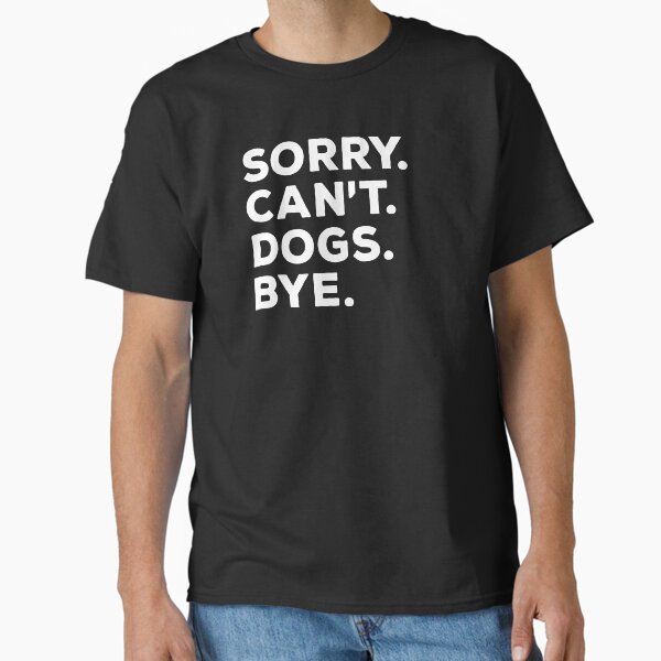 Sorry Cant Dogs Bye | Funny Busy Dog Lover Classic T-Shirt for Sale by SocialAtrophy