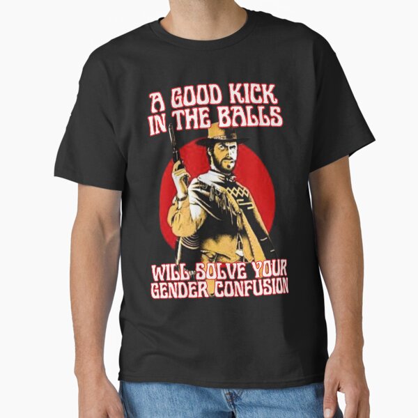 A good kick in the balls will solve your gender confusion Classic T-Shirt for Sale by outlaw70