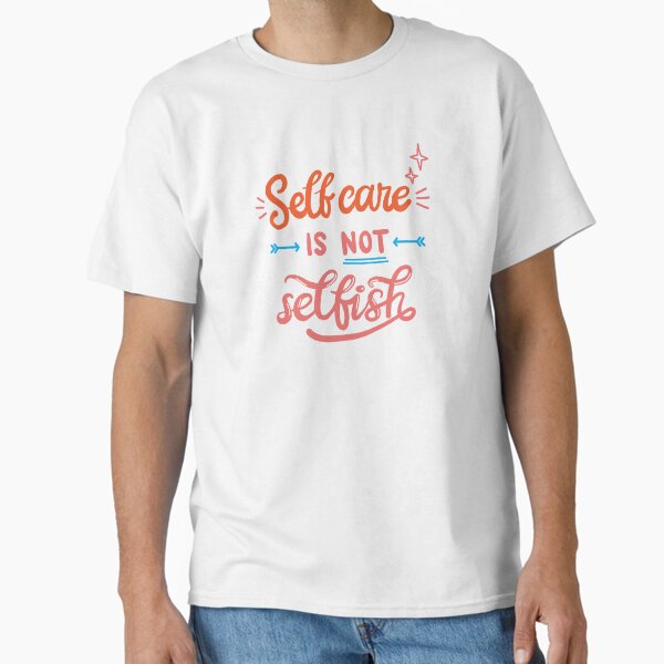 "Self Care is not Selfish Text Design | Self Love | Self Love Quotes | Cute Self Love Quotes | Self Positivity" Classic T-Shirt for Sale by dmjARTS