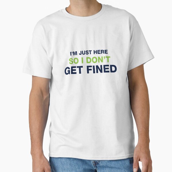 I'm Just Here So I Don't Get Fined Classic T-Shirt for Sale by DJBALOGH